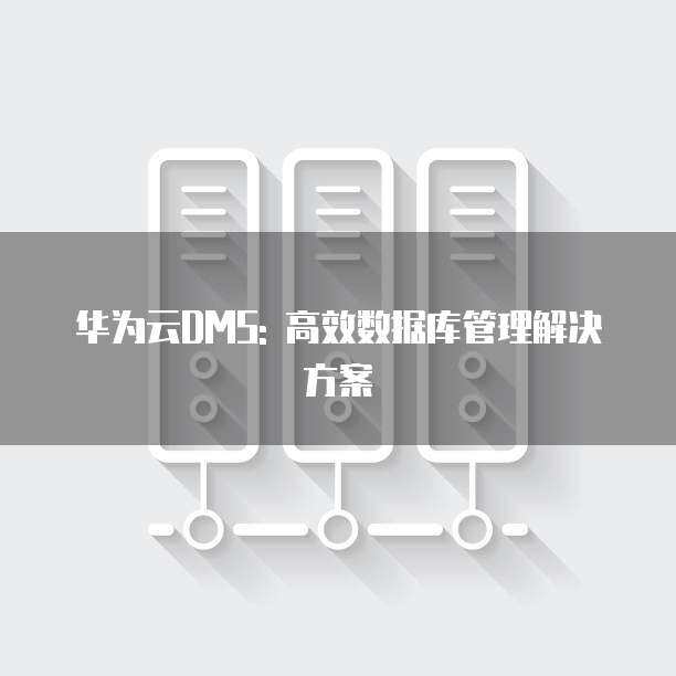 华为售后管理软件开发高效解决方案 基于华为云的实践路径